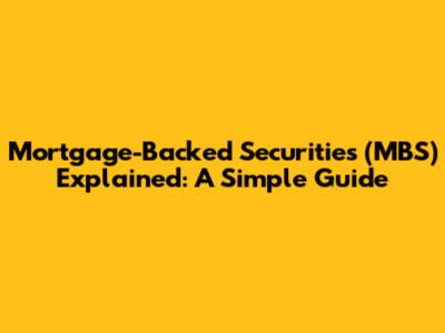 Mortgage-Backed Securities (MBS) Explained: A Simple Guide