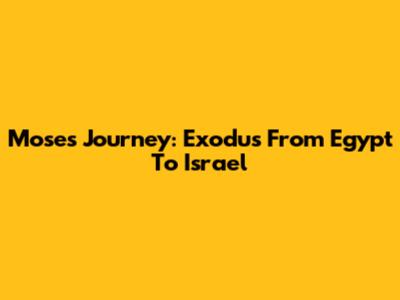 Moses' Journey: Exodus From Egypt To Israel
