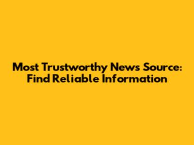 Most Trustworthy News Source: Find Reliable Information