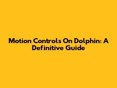 Motion Controls On Dolphin: A Definitive Guide