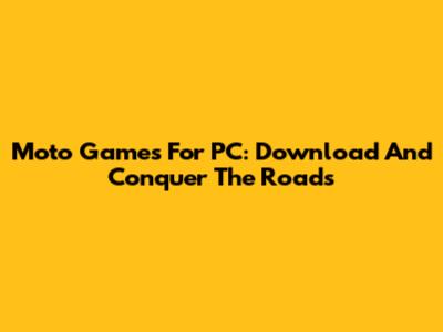 Moto Games For PC: Download And Conquer The Roads