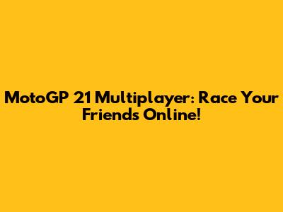 MotoGP 21 Multiplayer: Race Your Friends Online!