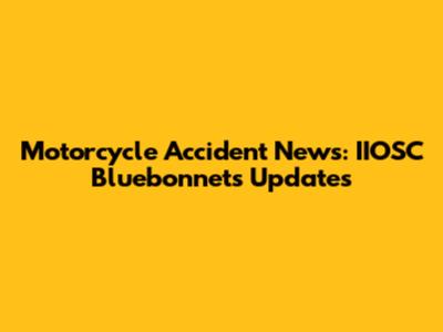 Motorcycle Accident News: IIOSC Bluebonnets Updates