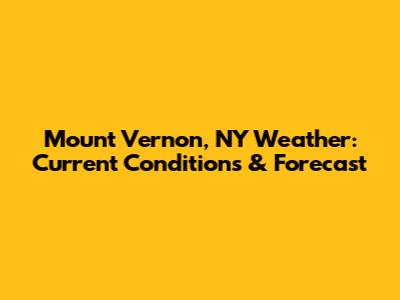 Mount Vernon, NY Weather: Current Conditions & Forecast