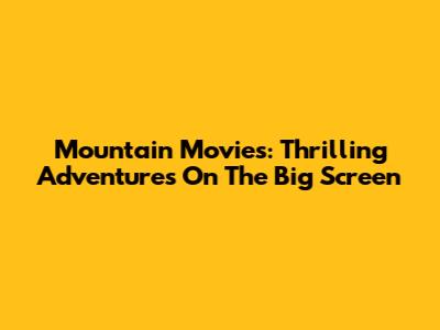 Mountain Movies: Thrilling Adventures On The Big Screen