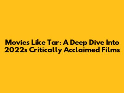Movies Like Tar: A Deep Dive Into 2022's Critically Acclaimed Films