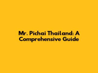 Mr. Pichai Thailand: A Comprehensive Guide