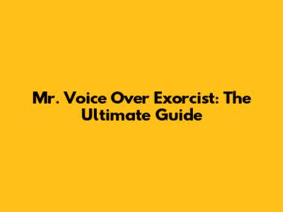 Mr. Voice Over Exorcist: The Ultimate Guide