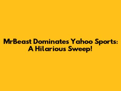 MrBeast Dominates Yahoo Sports: A Hilarious Sweep!