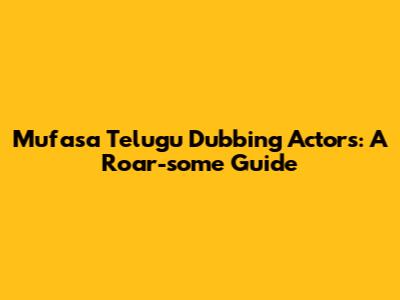Mufasa Telugu Dubbing Actors: A Roar-some Guide