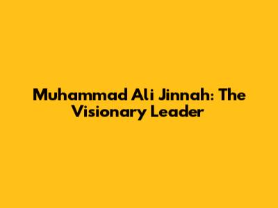 Muhammad Ali Jinnah: The Visionary Leader