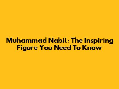 Muhammad Nabil: The Inspiring Figure You Need To Know