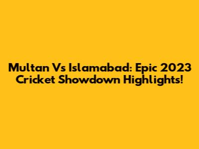 Multan Vs Islamabad: Epic 2023 Cricket Showdown Highlights!