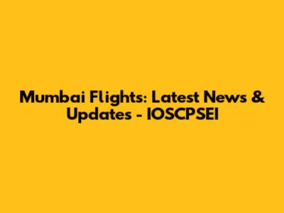 Mumbai Flights: Latest News & Updates - IOSCPSEI