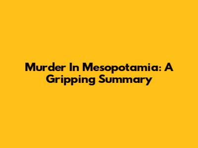 Murder In Mesopotamia: A Gripping Summary