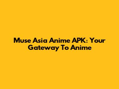 Muse Asia Anime APK: Your Gateway To Anime
