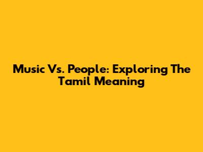 Music Vs. People: Exploring The Tamil Meaning