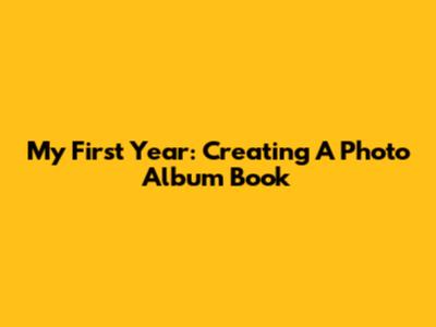 My First Year: Creating A Photo Album Book