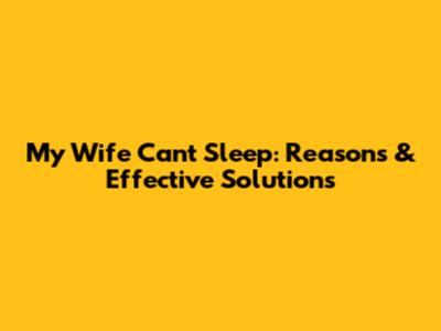 My Wife Can't Sleep: Reasons & Effective Solutions