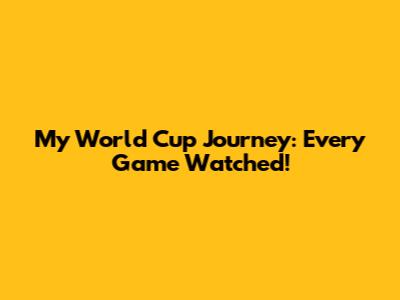 My World Cup Journey: Every Game Watched!