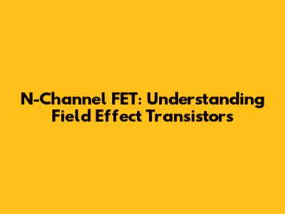 N-Channel FET: Understanding Field Effect Transistors