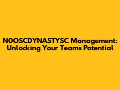 N0OSCDYNASTYSC Management: Unlocking Your Team's Potential