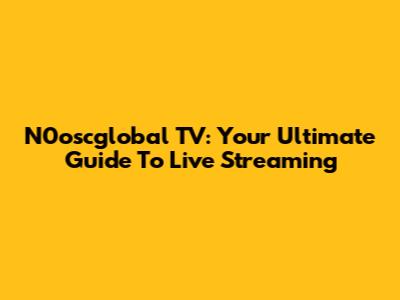 N0oscglobal TV: Your Ultimate Guide To Live Streaming