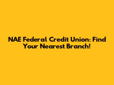 NAE Federal Credit Union: Find Your Nearest Branch!