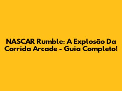 NASCAR Rumble: A Explosão Da Corrida Arcade - Guia Completo!