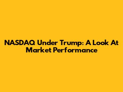 NASDAQ Under Trump: A Look At Market Performance