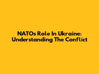 NATO's Role In Ukraine: Understanding The Conflict