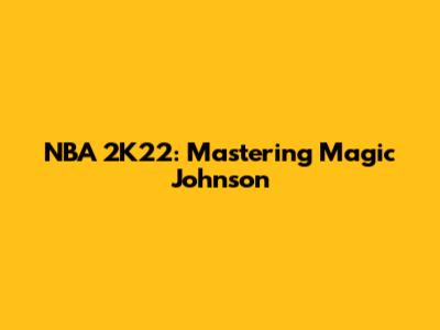NBA 2K22: Mastering Magic Johnson