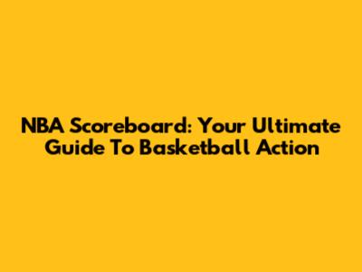NBA Scoreboard: Your Ultimate Guide To Basketball Action