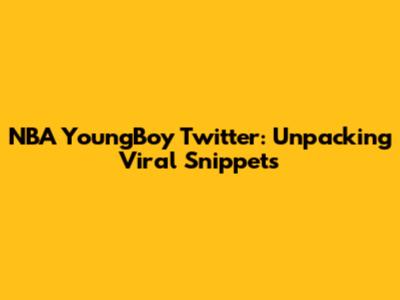 NBA YoungBoy Twitter: Unpacking Viral Snippets