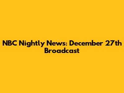 NBC Nightly News: December 27th Broadcast
