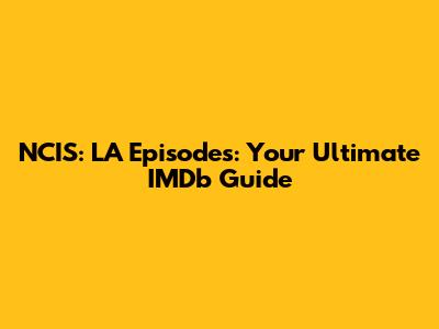 NCIS: LA Episodes: Your Ultimate IMDb Guide
