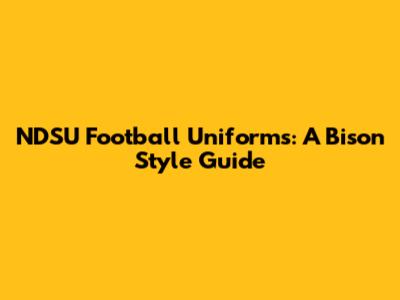NDSU Football Uniforms: A Bison Style Guide