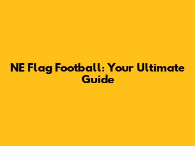 NE Flag Football: Your Ultimate Guide