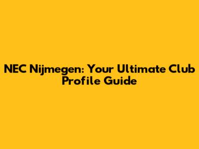 NEC Nijmegen: Your Ultimate Club Profile Guide