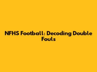 NFHS Football: Decoding Double Fouls