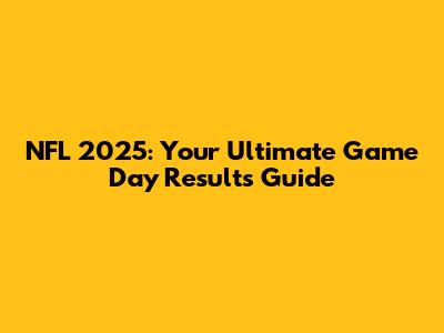 NFL 2025: Your Ultimate Game Day Results Guide