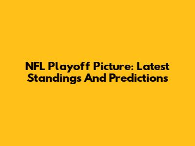 NFL Playoff Picture: Latest Standings And Predictions