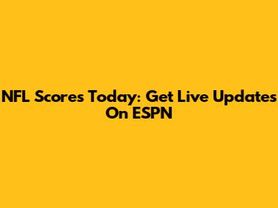 NFL Scores Today: Get Live Updates On ESPN