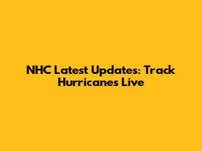 NHC Latest Updates: Track Hurricanes Live