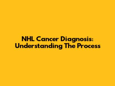 NHL Cancer Diagnosis: Understanding The Process