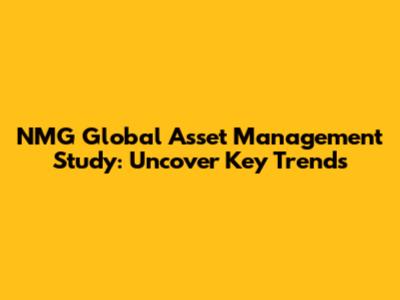 NMG Global Asset Management Study: Uncover Key Trends