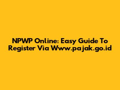 NPWP Online: Easy Guide To Register Via Www.pajak.go.id
