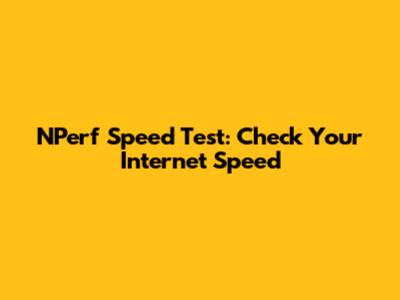 NPerf Speed Test: Check Your Internet Speed