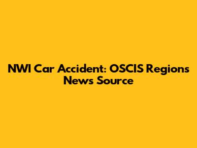 NWI Car Accident: OSCIS Regions News Source