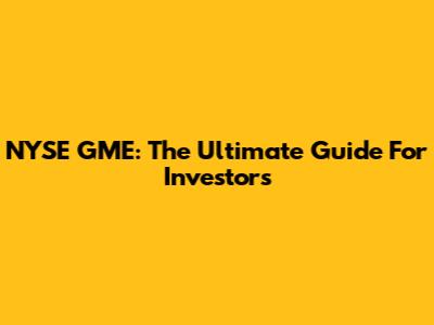 NYSE GME: The Ultimate Guide For Investors